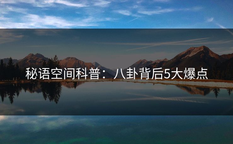 秘语空间科普：八卦背后5大爆点