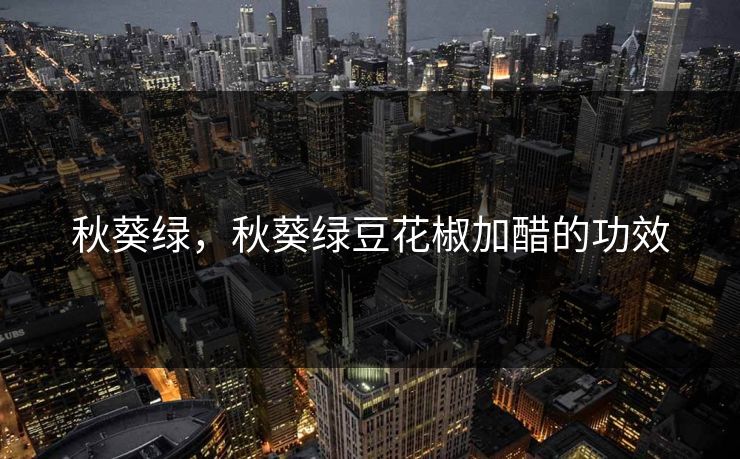 秋葵绿，秋葵绿豆花椒加醋的功效