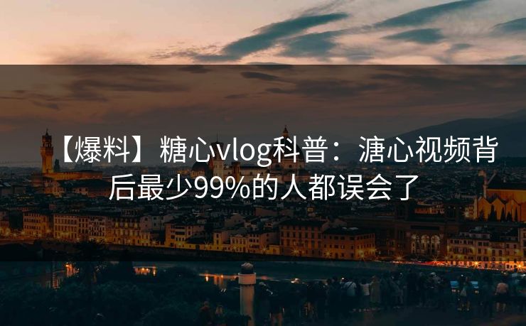 【爆料】糖心vlog科普：溏心视频背后最少99%的人都误会了
