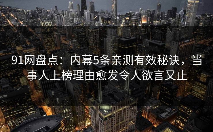详细阅读:91网盘点:内幕5条亲测有效秘诀,当事人上榜理由愈发令人欲言又止 91网盘点:内幕5条亲测有效秘诀,当事人上榜理由愈发令人欲言又止