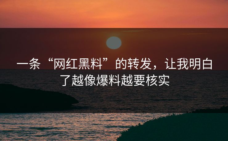 详细阅读:一条“网红黑料”的转发,让我明白了越像爆料越要核实 一条“网红黑料”的转发,让我明白了越像爆料越要核实