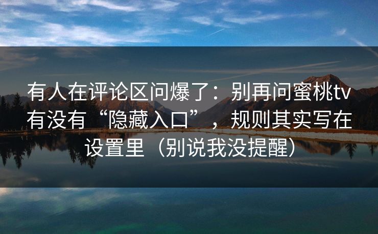 有人在评论区问爆了：别再问蜜桃tv有没有“隐藏入口”，规则其实写在设置里（别说我没提醒）