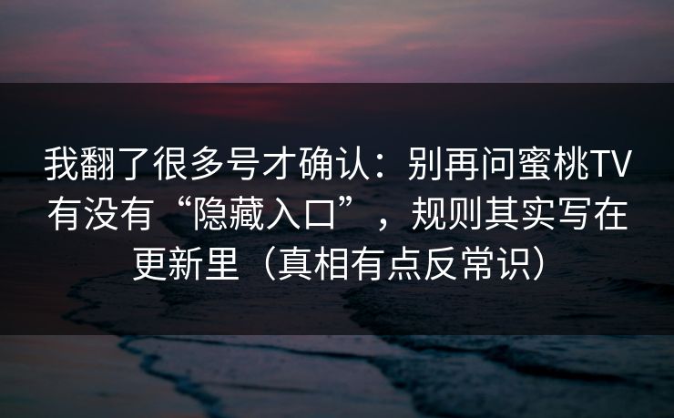 我翻了很多号才确认：别再问蜜桃TV有没有“隐藏入口”，规则其实写在更新里（真相有点反常识）
